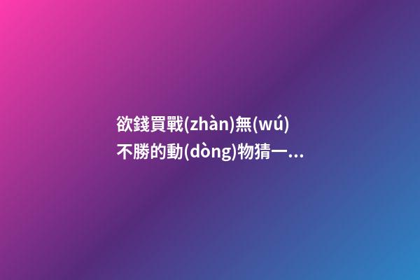 欲錢買戰(zhàn)無(wú)不勝的動(dòng)物猜一生肖，生肖鼠逐時(shí)、逐日、逐年運(yùn)勢(shì)